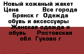 Новый кожаный жакет › Цена ­ 2 000 - Все города, Брянск г. Одежда, обувь и аксессуары » Женская одежда и обувь   . Ростовская обл.,Гуково г.